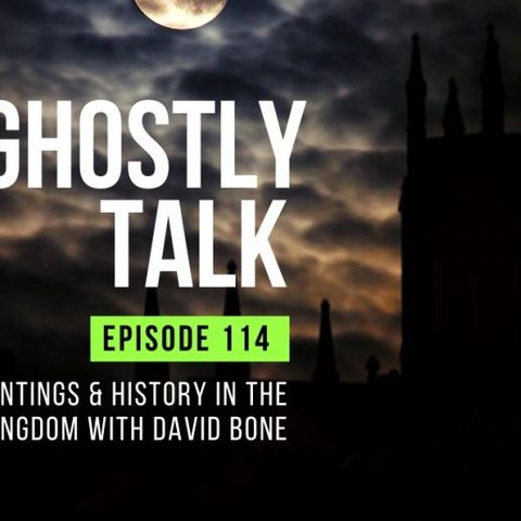 GHOSTLY TALK EP 114 – HAUNTINGS AND HISTORY IN THE UNITED KINGDOM WITH DAVID BONE