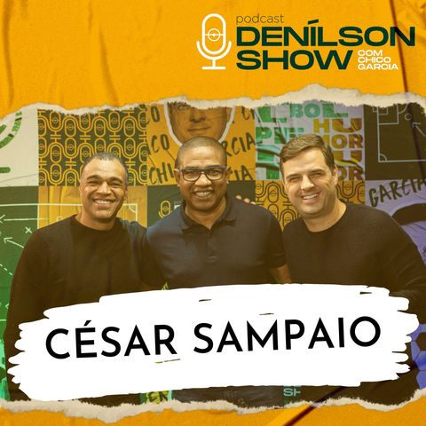 CÉSAR SAMPAIO | Podcast Denílson Show #37