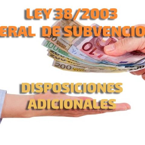 Disposiciones Adicionales:  Ley 38/2003, General de Subvenciones