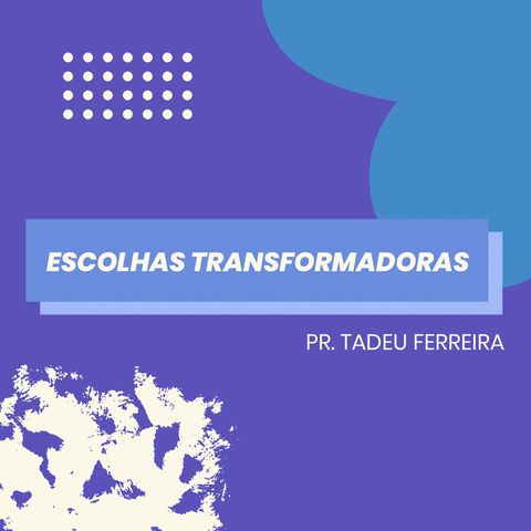 Escolhas Transformadoras // pr. Tadeu Ferreira
