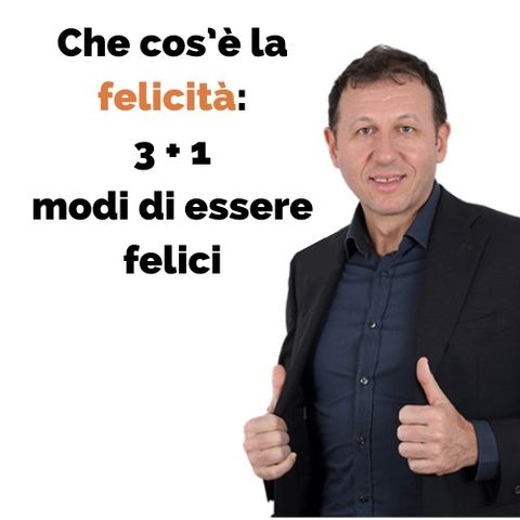 Che cos’è la felicita'? 3 + 1 modi di essere felici