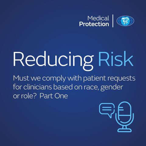 Reducing Risk - Episode 38 - Must we comply with patient requests for clinicians based on race, gender or role? Part One