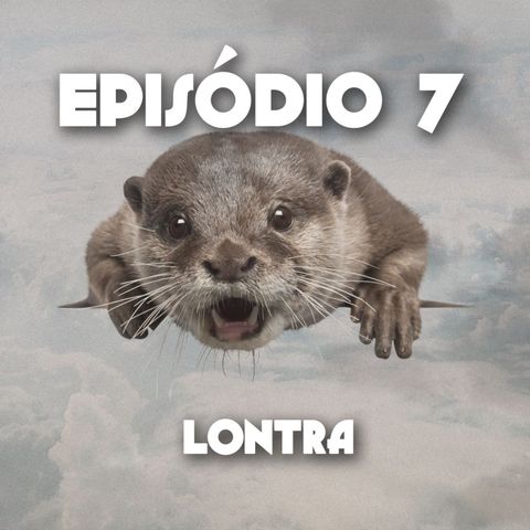 Episódio 07 - Lontra (com Ana Paula Faria e Larissa Mazieiro)