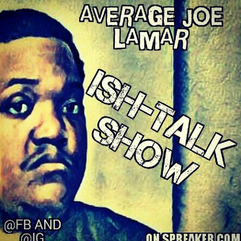 Episode 7 - ISH-TALK Show AverageJoeLamar's show