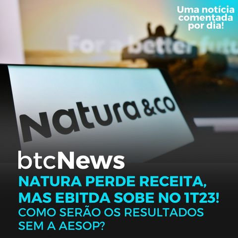 BTC News | Natura tem queda de receita, mas EBITDA sobe! Como ficam os resultados sem a Aesop?