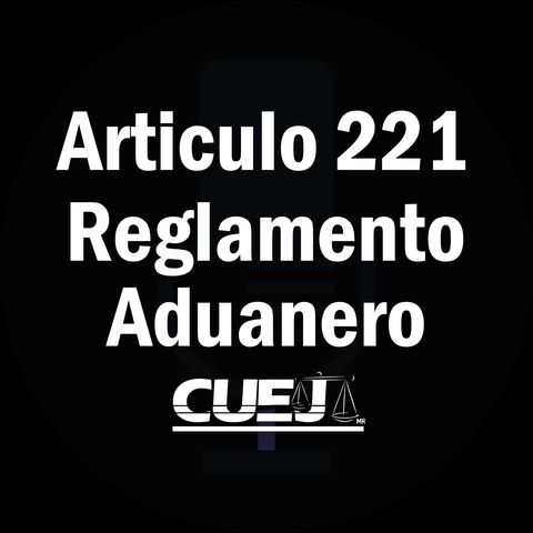 Articulo 221 Reglamento de la ley aduanera México