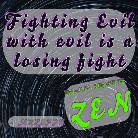 fighting evil with evil is a losing fight ~ TNZ