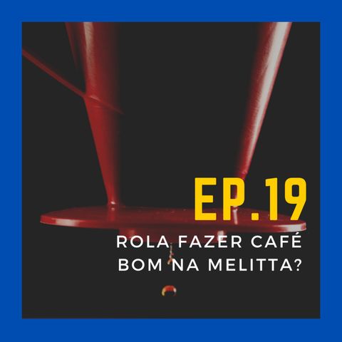 EP. 19 - Será que rola fazer café bom na Melitta?