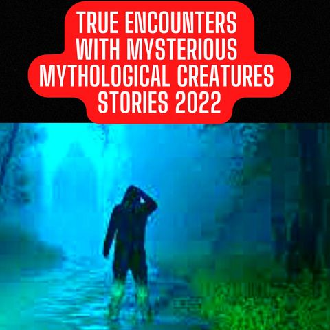 TRUE Encounters with Mysterious Mythological Creatures Stories 2022