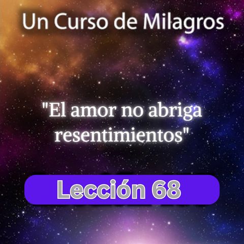 LECCIÓN 68 - El amor no abriga resentimientos. Libro de Ejercicios. Un Curso de Milagros (con fondo musical)