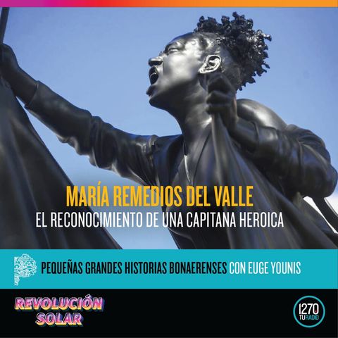 Pequeñas grandes historias bonaerenses: "María Remedios del Valle. El reconocimiento a una capitana heroica"