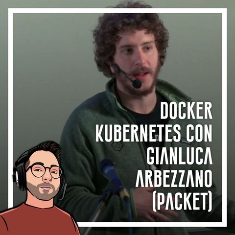Ep.38 - Docker, Kubernetes con Gianluca Arbezzano (Packet)