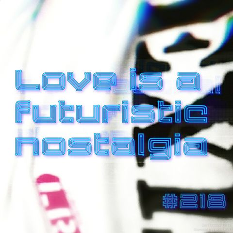 Love is a futuristic nostalgia (#218)