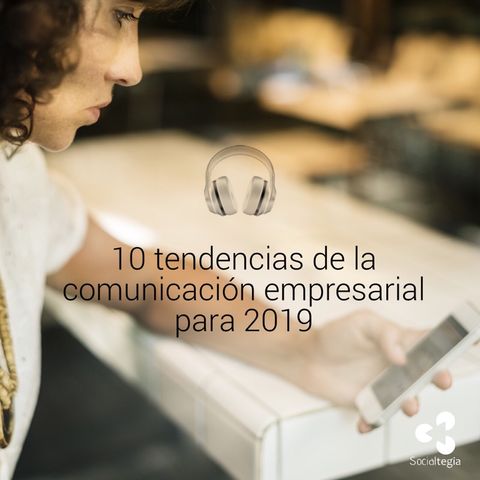 🎧 Escucha estas 10 tendencias de la comunicación empresarial para el #2019