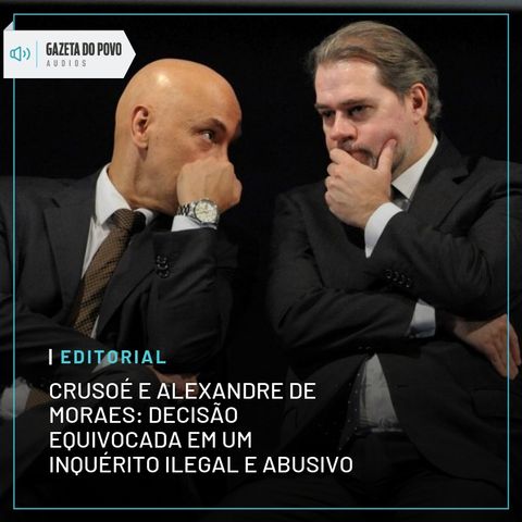 Crusoé e Alexandre de Moraes: decisão equivocada em um inquérito ilegal e abusivo