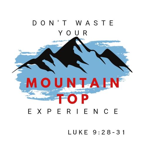 Don't Waste Your Mountain Top Experience- Luke 9:28-31