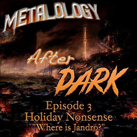 Metalology After Dark: Episode 3 - “Holiday Nonsense & where Is Jandro?”