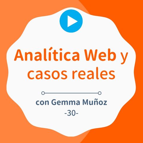 Analítica web basada en casos reales de éxito, con Gemma Muñoz #30