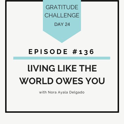 #136 GRATITUDE: Living Like the World Owes You