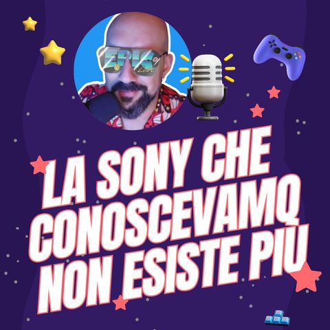 Ep.35 - La Sony che conoscevamo non esiste più