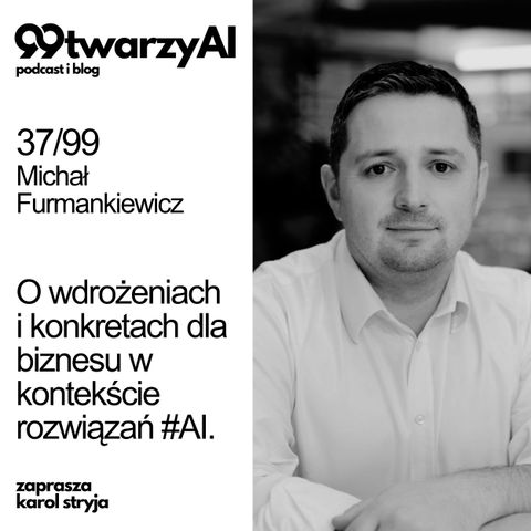 37/99 - O wdrożeniach i konkretach dla biznesu w kontekście rozwiązań #AI. Michał Furmankiewicz, Microsoft