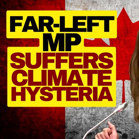 Canadian Leftist Politician Suffers Climate Hysteria