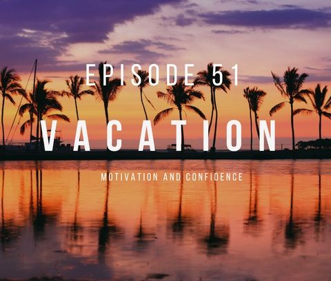 Ep. 51 Taking a Vacation