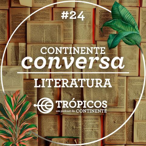 Trópicos #24 - #ContinenteConversa - Literatura
