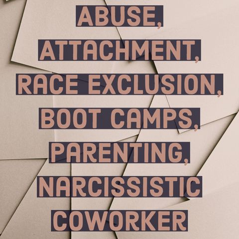Abuse, Attachment, Race Exclusion, Boot Camps, Parenting, Narcissistic Coworker, Slender Man, MBTI, Enmeshment, Psychosomatic