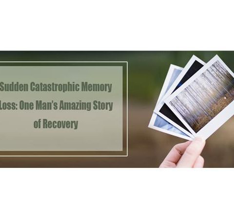 Sudden Catastrophic Memory Loss: One Man’s Amazing Story of Recovery