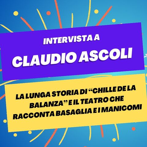 Chille de la balanza e il teatro che racconta Basaglia e i manicomi - Intervista a Claudio Ascoli