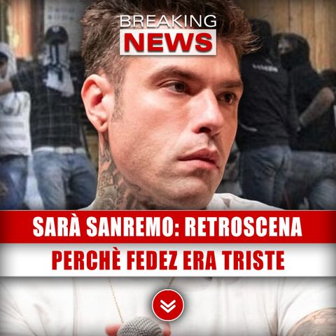 Sarà Sanremo, Incredibile Retroscena: Perchè Fedez Era Triste!