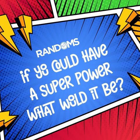 If you could have a Super Power, what would it be?