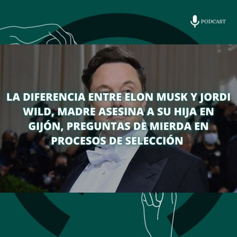 77. La diferencia entre Elon Musk y Jordi Wild, madre asesina a su hija en Gijón, preguntas absurdas en procesos de selección