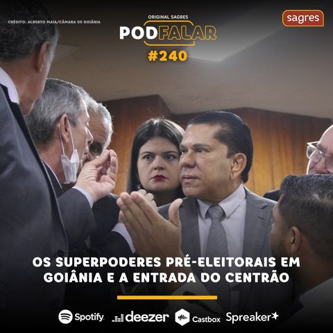 PodFalar #240 | Os superpoderes pré-eleitorais em Goiânia e a entrada do Centrão