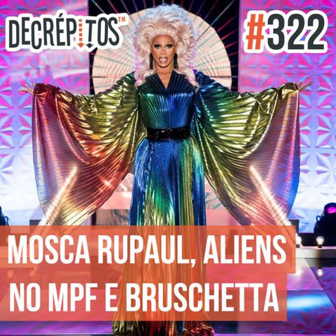 Decrépitos 322 - VACILO NEWS: Mosca RuPaul, Aliens no MPF e Bruschetta