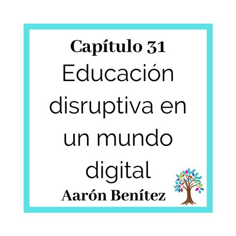 31(T2) Aarón Benítez: Educación disruptiva en un mundo digital