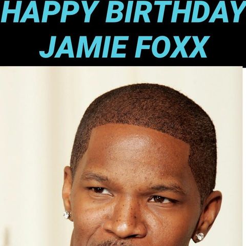 HAPPY BIRTHDAY JAMIE FOXX