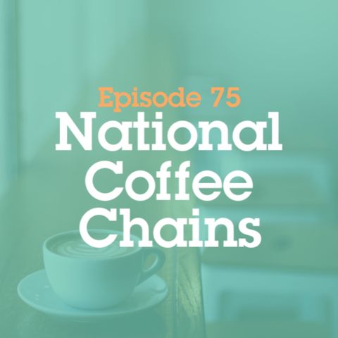 Episode 75: National Coffee Chains
