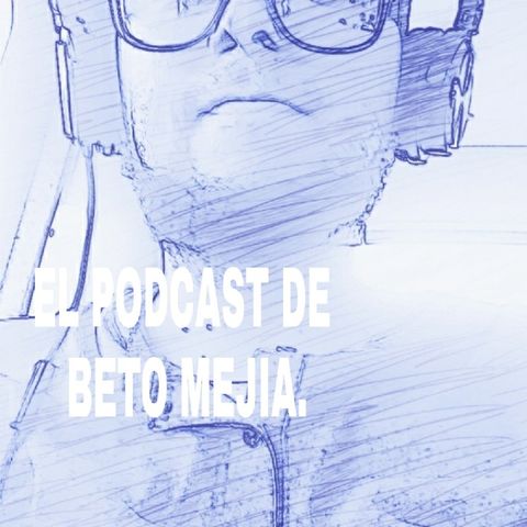 Episodio 4 - El Podcast De Beto Mejía.