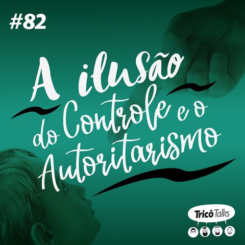 Tricô Talks 082 - A Ilusão do Controle e o Autoritarismo