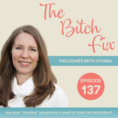 Ep 137 Are Your “Mystery” Symptoms A Result of Mast Cell Activation? With Beth O'Hara