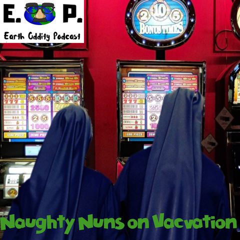 Earth Oddity 47: Naughty Nuns on Vacation