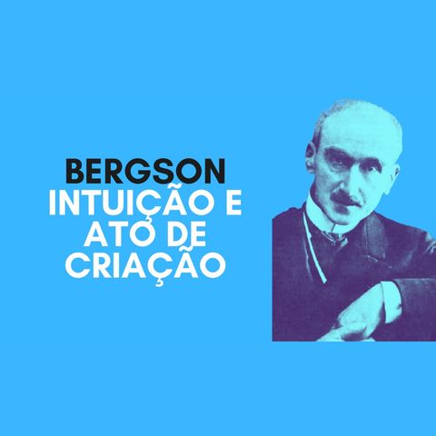 Bergson - Intuição e ato de criação
