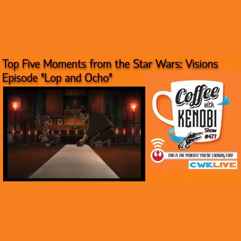 CWK Show #477 LIVE: Top Five Moments From Star Wars: Visions “Lop & Ocho”