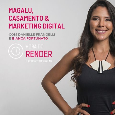 Hora do Render #11 - O Marketing Digital - Com Bianca Fortunato da Magalu