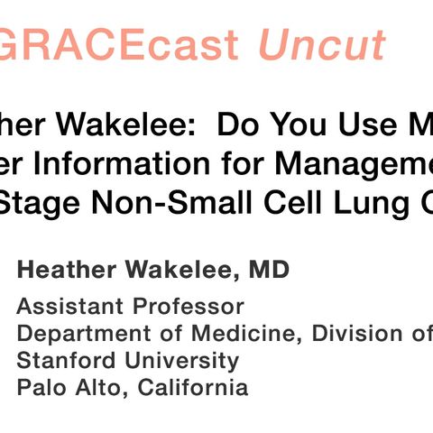 Dr. Heather Wakelee: Do You Use Molecular Marker Information for Management of Earlier Stage Non-Small Cell Lung Cancer?