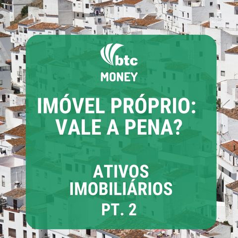 Imóvel Próprio: Vale a Pena? - Ativos Imobiliários pt. 2| BTC Money #19