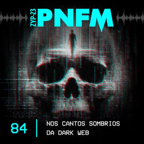 PNFM - EP084 - Nos Cantos Sombrios da Dark Web