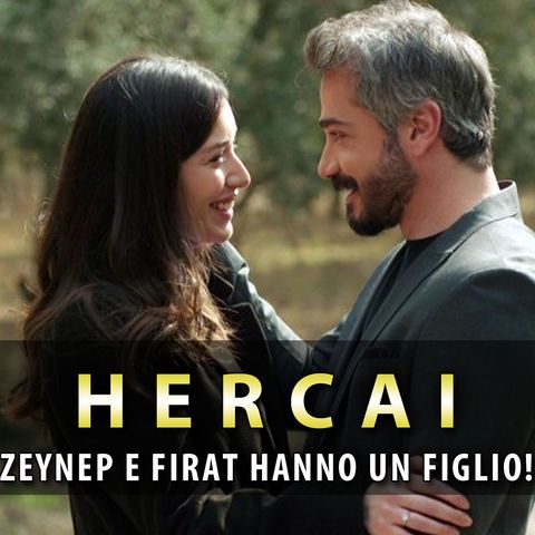 Anticipazioni Hercai, Puntate Turche: Zeynep E Firat Hanno Un Figlio!